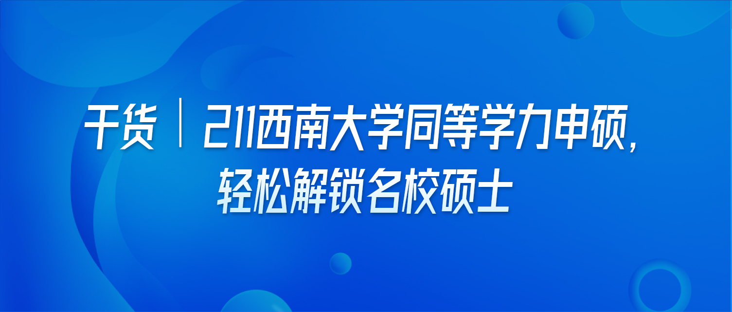 干货｜211西南大学同等学力申硕，轻松解锁名校硕士