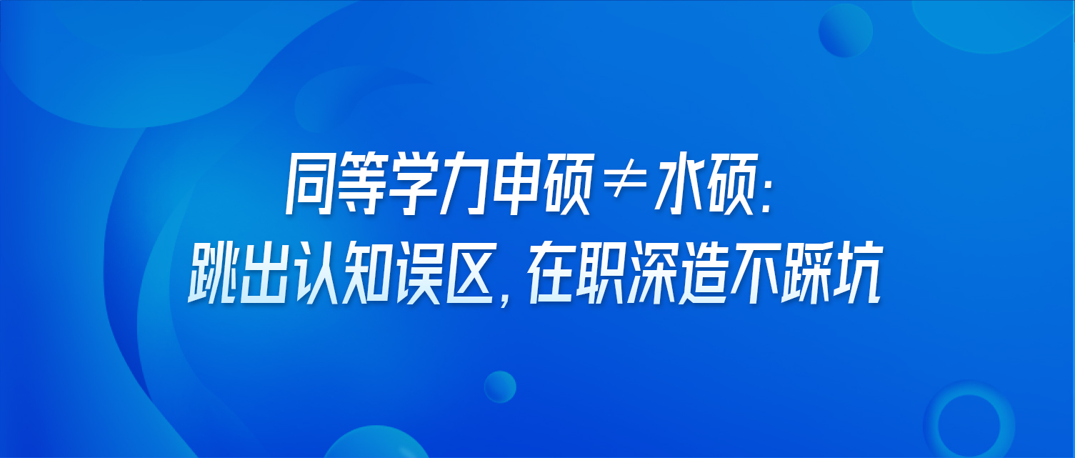 同等学力申硕≠水硕：跳出认知误区，在职深造不踩坑