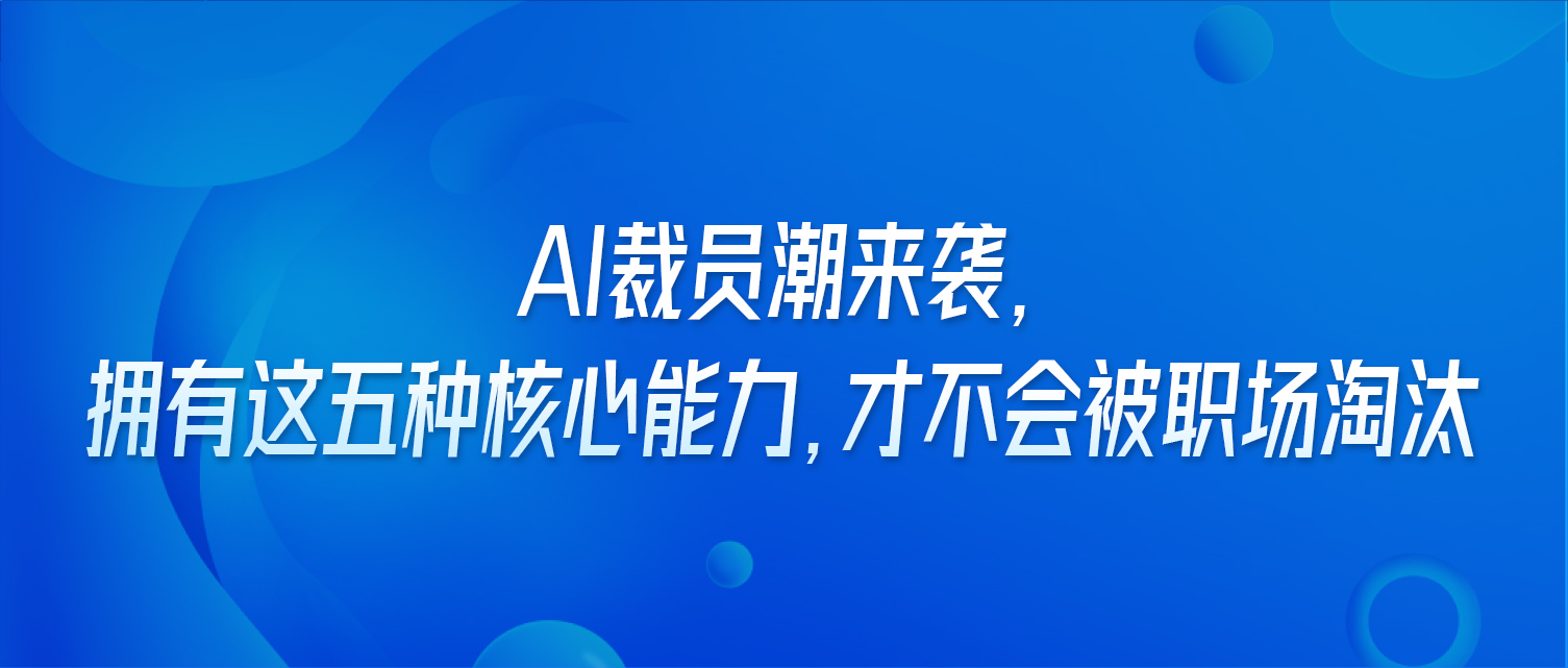 AI裁员潮来袭，拥有这五种核心能力，才不会被职场淘汰