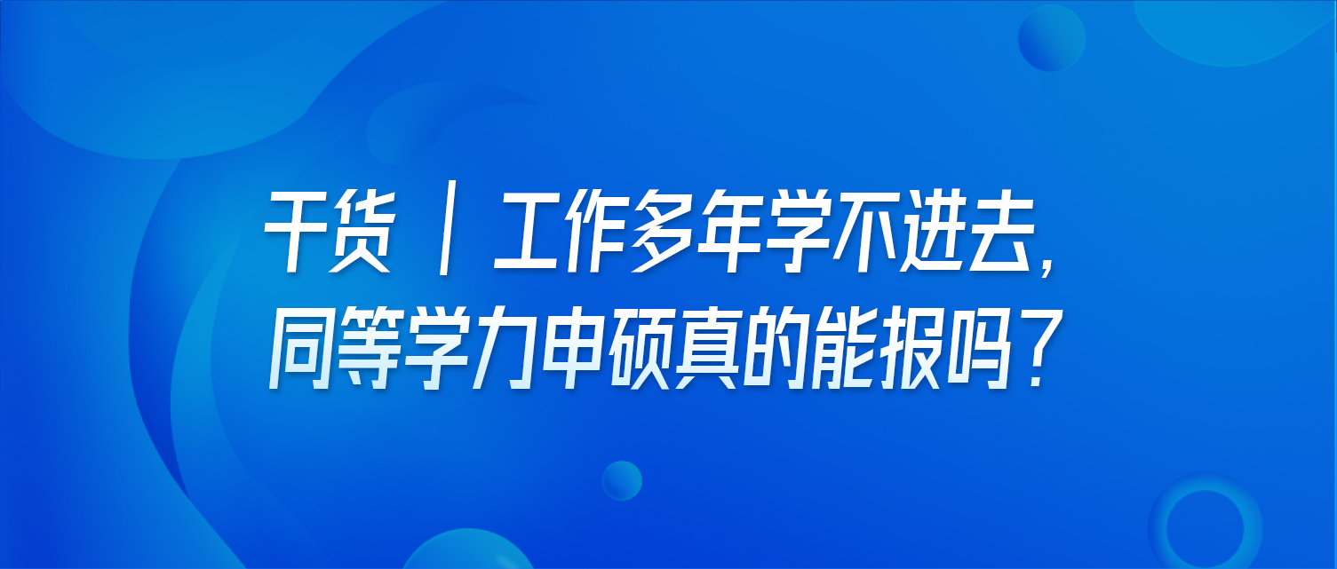 干货 | 工作多年学不进去，同等学力申硕真的能报吗？