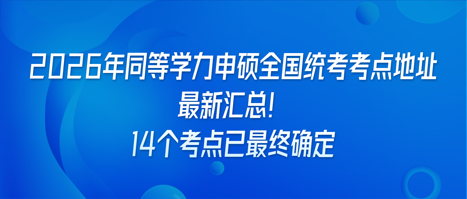 2026年同等学力申硕全国统考考点地址最新汇总！14个考点已最终确定
