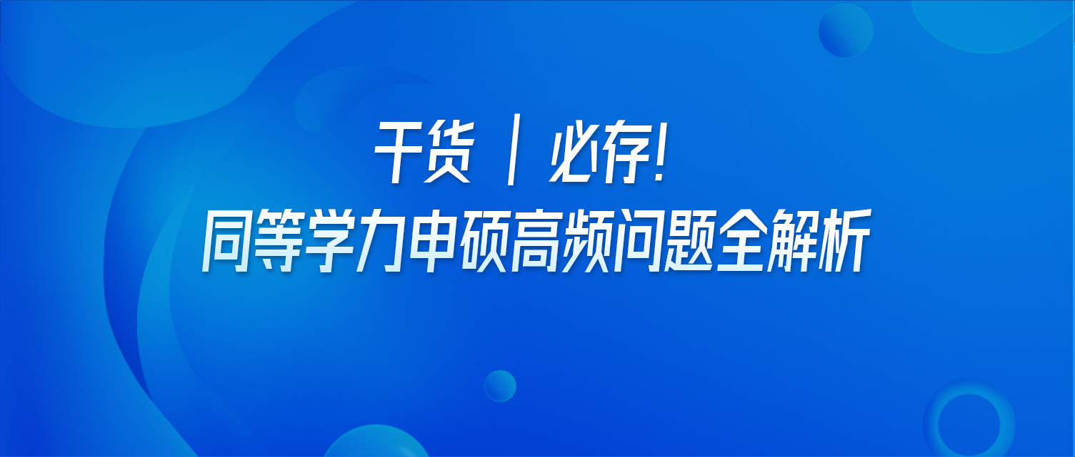 干货 | 必存！同等学力申硕高频问题全解析
