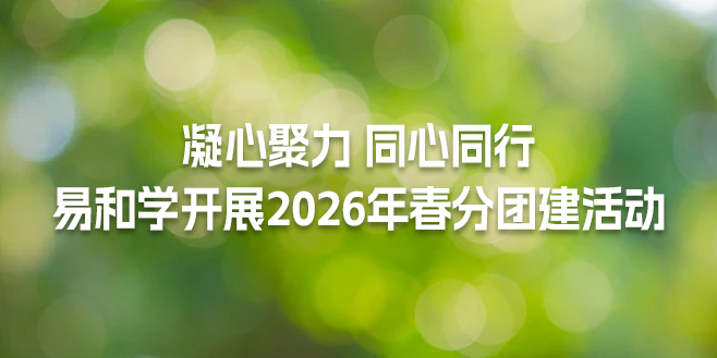 凝心聚力 同心同行｜易和学开展2026年春分团建活动